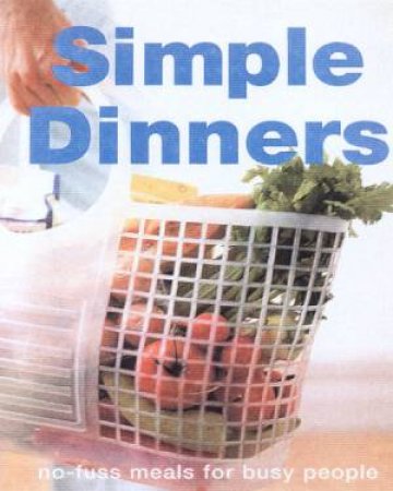 Simple Dinners: No-Fuss Meals For Busy People by Various