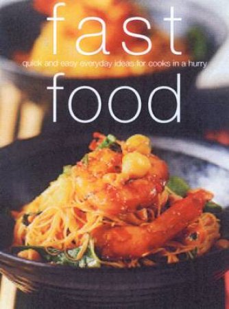 Fast Food: Quick And Easy Everyday Ideas For Cooks In A Hurry by Various