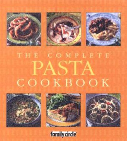 Family Circle: The Complete Pasta Cookbook by Various