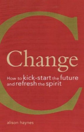 Change: How To Kick-Start The Future And Refesh The Spirit by Alison Haynes