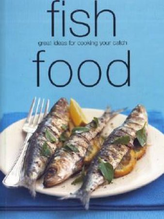 Fish Food: Great Ideas For Cooking Your Catch by Various