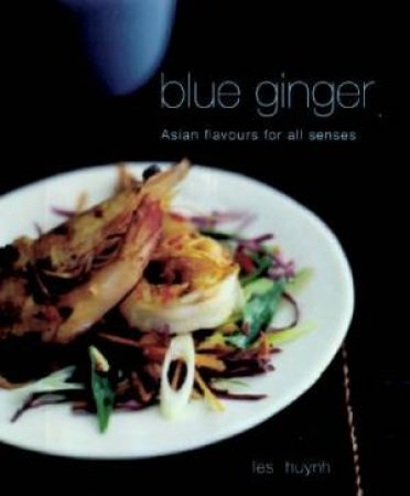 Blue Ginger: Asian Flavour For All Senses by Les Huynh