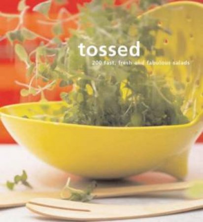 Tossed: 200 Fast, Fresh And Fabulous Salads by Author Provided No