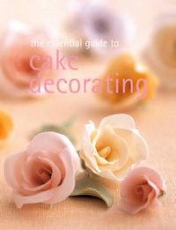 The Essential Guide To Cake Decorating by Various 