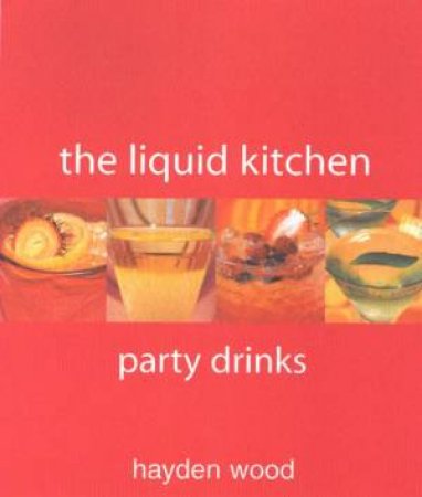 The Liquid Kitchen: Party Drinks by Hayden Woods