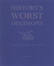 Historys Worst Decisions And The People Who Made Them