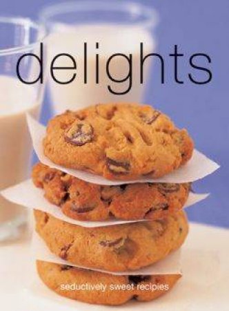 Delights: Seductively Sweet Recipes by Various