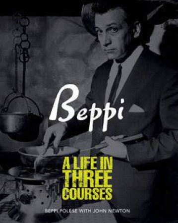 Beppi: A Life In Three Courses by Beppi Polese & John Newton