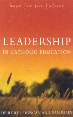 Leadership In Catholic Education by Deirdre J Duncan & Dan Riley