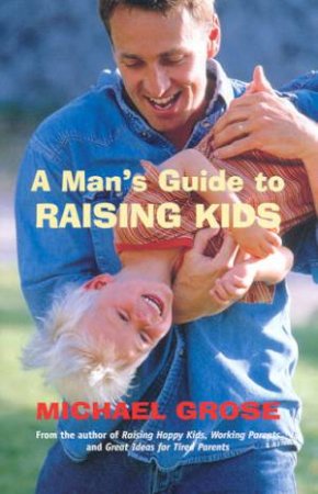 A Man's Guide To Raising Kids by Michael Grose