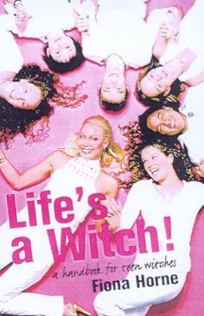 Life's A Witch!: A Handbook For Teen Witches by Fiona Horne