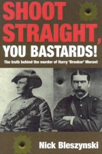 Shoot Straight You Bastards The Truth Behind The Murder Of Breaker Morant