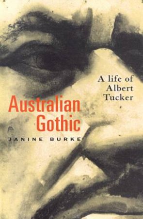 Australian Gothic: A Life Of Albert Tucker by Janine Burke