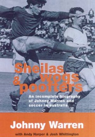 Sheilas, Wogs And Poofters: Johnny Warren And Soccer In Australia by Johnny Warren & Andy Harper & Josh Whittington