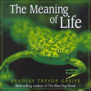 The Meaning Of Life by Bradley Trevor Greive