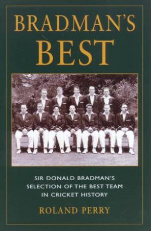 Bradman's Best: Sir Donald Bradman's Selection of the Best Team in Cricket History by Roland Perry