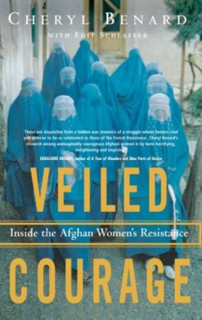 Veiled Courage: Inside The Afghan's Women's Resistance by Cheryl Benard