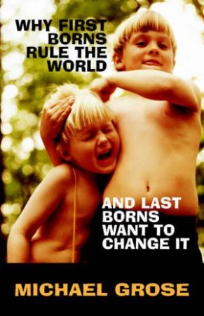 Why First Borns Rule The World And Last Borns Want To Change It by Michael Grose