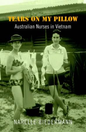 Tears On My Pillow: Australian Nurses In Vietnam by Narelle Biedermann