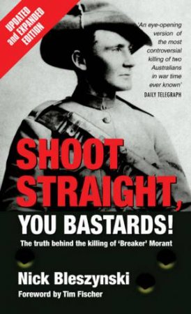 Shoot Straight, You Bastards!: The Truth Behind The Murder Of Breaker Morant by Nick Bleszynski