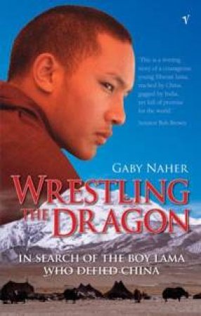 Wrestling The Dragon: In Search Of The Boy Lama Who Defied China by Gaby Naher