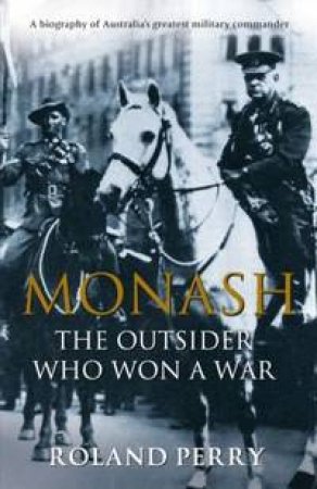 Monash: The Outsider Who Won A War by Roland Perry