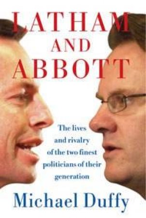 Latham And Abbott: The Lives And Rivalry Of The Two Finest Politicians Of Their Generation by Michael Duffy