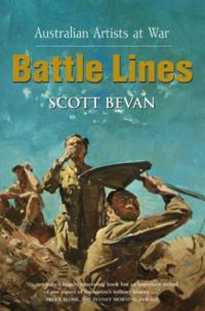 Battle Lines: Australian Artists At War by Scott Bevan