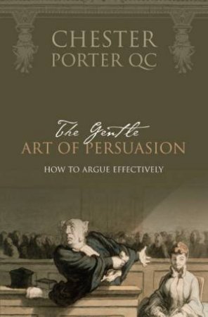 The Gentle Art Of Persuasion: How To Argue Effectively by Chester Porter