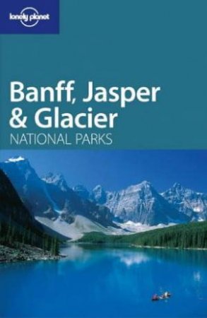 Lonely Planet: Banff, Jasper and Glacier National Parks, 1st Ed by S Derby