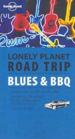 Lonely Planet Road Trip: Blues and BBQ, 1st Ed by Tom Downs