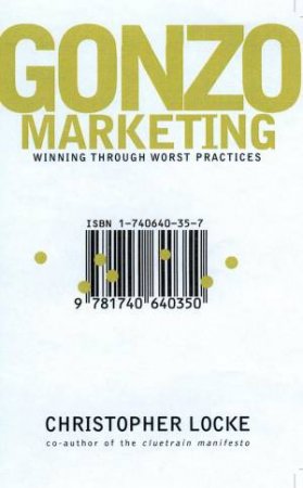 Gonzo Marketing: Winning Through Worst Practices by Christopher Locke