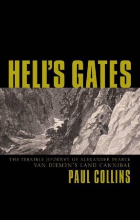 Hell's Gates: The Terrible Journey Of Alexander Pearce, Van Dieman's Land Cannibal by Paul Collins