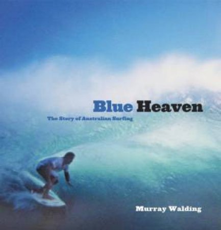 Blue Heaven: The Story Of Australian Surfing by Murray Walding