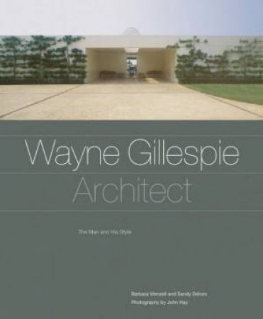 Wayne Gillespie, Architect: The Man And His Style by Barbara Wenzel Sandy Delves