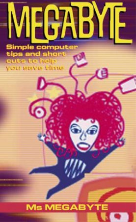 Megabyte: Simple Computer Tips And Short Cuts To Help You Save Time by Ms Megabyte