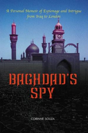 Baghdad's Spy: A Personal Memoir Of Espionage And Intrigue From Iraq To London by Corrine Souza