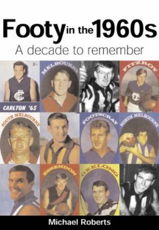 Footy In The 1960s: A Decade To Remember by Michael Roberts