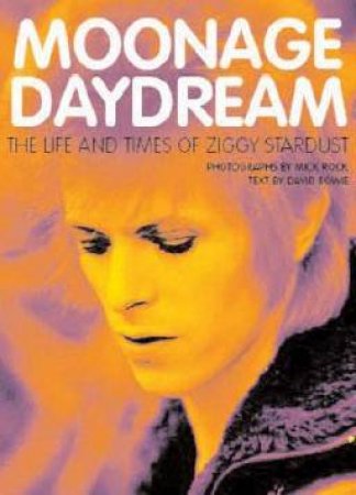 Moonage Daydream: The Life And Times Of Ziggy Stardust by David Bowie