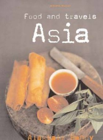 Food And Travels: Asia by Alistair Hendy