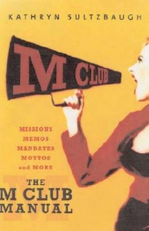 The M Club Manual: Missions, Memos, Mandates, Mottos And More by Kathryn Sultzbaugh