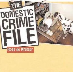 The Domestic Crime File by Ross De Kretser