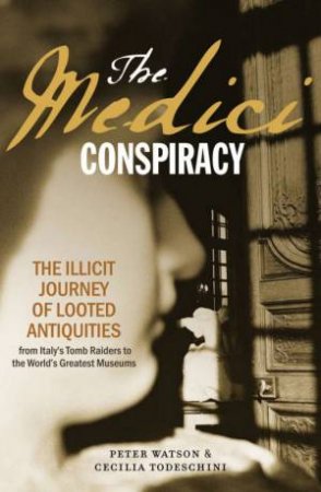 The Medici Conspiracy: The Illicit Journey Of Looted Antiquities by Peter Watson & Celia Todeschini