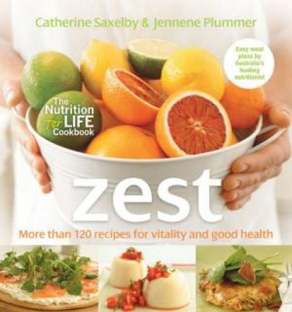 Zest: Recipes For Vitality & Good Health by Catherine Saxelby & Jennene Plummer