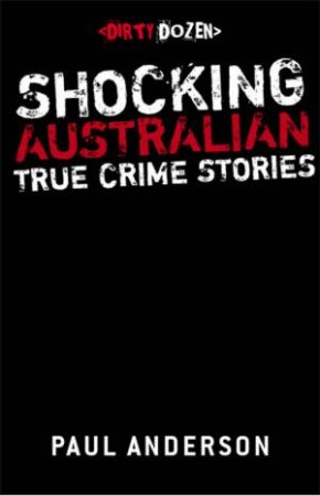 Dirty Dozen: Shocking Australian True Crime Stories by Paul Anderson