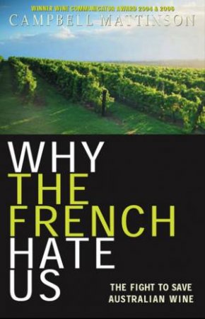 Why the French Hate Us: The Real Story of Australian Wine by Campbell Mattinson