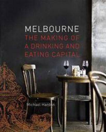 Melbourne: The Making of a Drinking and Eating Capital by Michael Harden