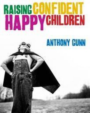 Raising Confident Happy Children by Anthony Gunn