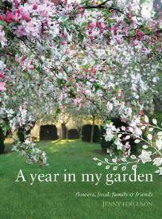 Year In My Garden: Flowers, Food, Family and Friends by Jenny Ferguson