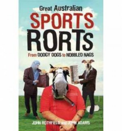 Great Australian Sport Rorts: From Dodgy Dogs to Nobbled Nags by John Rothfield